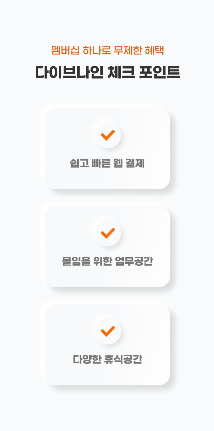 계약만 해도 무제한 혜택
다이브나인 체크 포인트
- 간편한 멤버십 결제
- 업무를 위한 공간
- 무제한 복지 시설