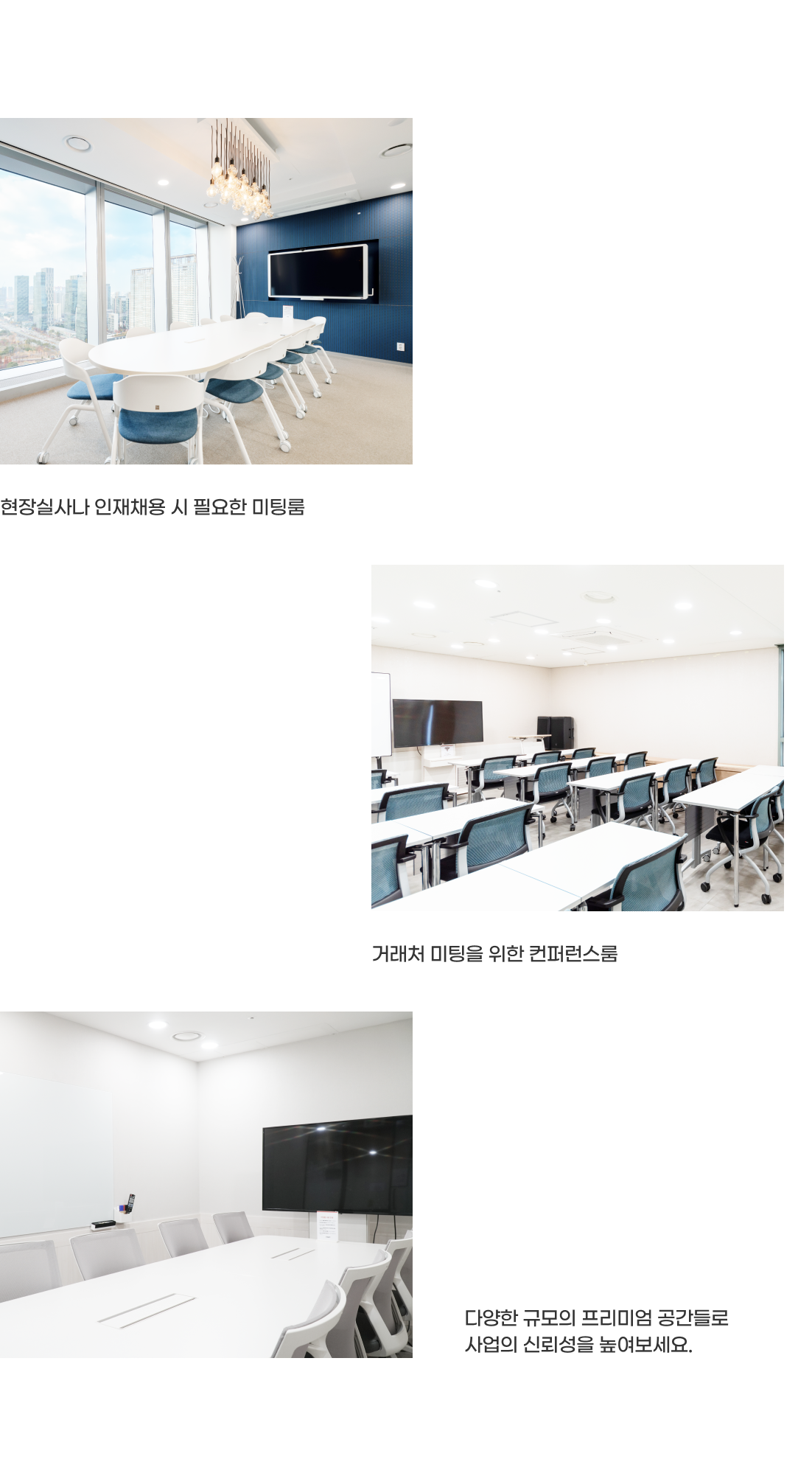 - 현장실사나 인재채용 시 필요한 미팅룸
- 거래처 미팅을 위한 컨퍼런스룸
- 다양한 규모의 프리미엄 공간들로 사업의 신뢰성을 높여보세요.