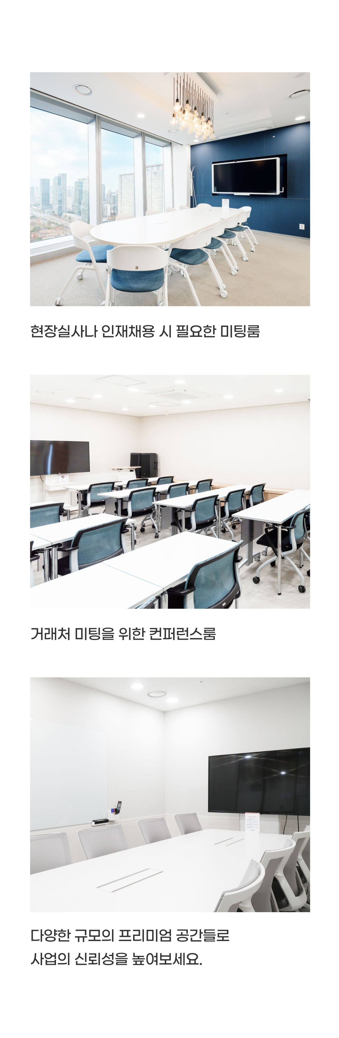 - 현장실사나 인재채용 시 필요한 미팅룸
- 거래처 미팅을 위한 컨퍼런스룸
- 다양한 규모의 프리미엄 공간들로 사업의 신뢰성을 높여보세요.